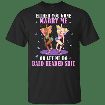 Either You Gone Marry Me Or Let Me Do Bald Headed Shit Funny Graphic Design Printed Casual Daily Basic Unisex T-Shirt - Thegiftio UK