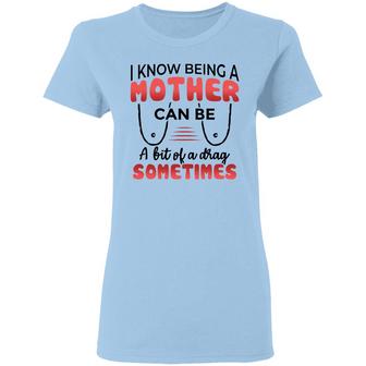 I Know Being A Mother Can Be A Bit Of A Drag Sometimes Ladies Graphic Design Printed Casual Daily Basic Women T-shirt - Thegiftio UK