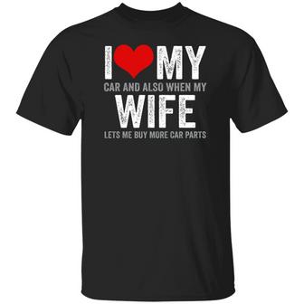 I Love My Car And Also When My Wife Let Me Buy More Car Parts Graphic Design Printed Casual Daily Basic Unisex T-Shirt - Thegiftio UK