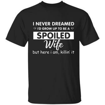 I Never Dreamed I’D Grow Up To Be A Spoiled Wife, But Here I Am Killin’ It Graphic Design Printed Casual Daily Basic Unisex T-Shirt - Thegiftio UK
