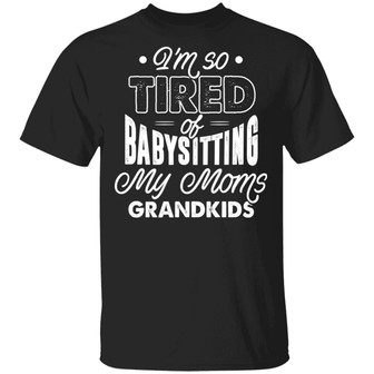 I’M So Tired Of Babysitting My Moms Grandkids Graphic Design Printed Casual Daily Basic Unisex T-Shirt - Thegiftio UK