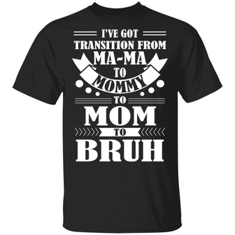 I’Ve Got Transition Ma Ma To Mommy To Mom To Bruh Graphic Design Printed Casual Daily Basic Unisex T-Shirt - Thegiftio UK