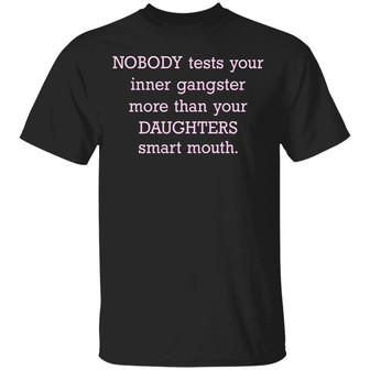 Nobody Tests Your Inner Gangster More Than Your Daughters Smart Mouth Funny Mom Life Graphic Design Printed Casual Daily Basic Unisex T-Shirt - Thegiftio UK