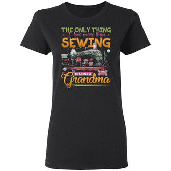 The Only Thing I Love More Than Sewing Is Being A Grandma Ladies Graphic Design Printed Casual Daily Basic Women T-shirt - Thegiftio UK