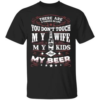There Are 3 Things In Life You Don’T Touch My Wife My Kids And My Beer Graphic Design Printed Casual Daily Basic Unisex T-Shirt - Thegiftio UK