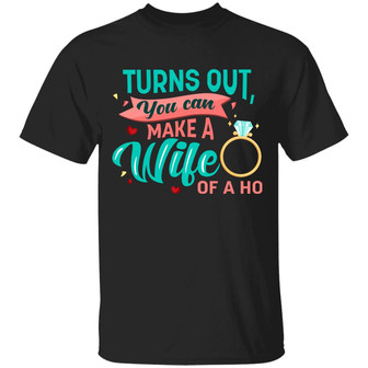 Turns Out You Can Make A Wife Out Of A Ho Graphic Design Printed Casual Daily Basic Unisex T-Shirt - Thegiftio UK