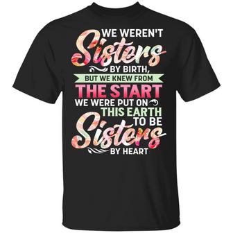 We Weren’T Sisters By Birth But We Knew From The Start To Be Sisters By Heart Graphic Design Printed Casual Daily Basic Unisex T-Shirt - Thegiftio UK