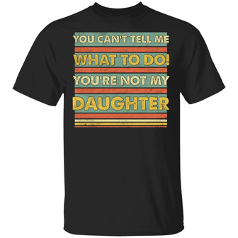 You Can’T Tell Me What To Do You’Re Not My Daughter Funny Dad Graphic Design Printed Casual Daily Basic Unisex T-Shirt - Thegiftio UK