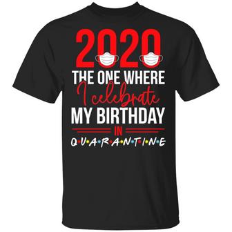 2020 The One Where I Celebrate My Birthday In Quarantine Graphic Design Printed Casual Daily Basic Unisex T-Shirt - Thegiftio UK