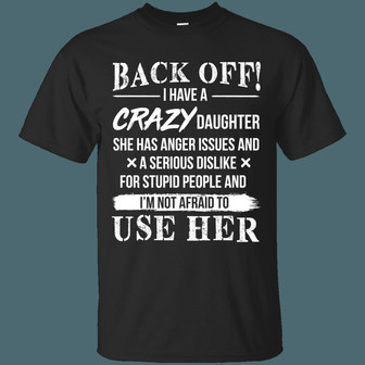 Back Off I Have A Crazy Daughter She Has Anger Issues And A Serious Dislike For Stupid People Graphic Design Printed Casual Daily Basic Unisex T-Shirt - Thegiftio UK