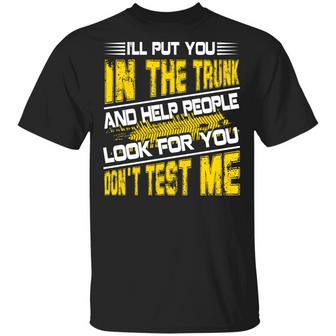 I’Ll Put You In The Trunk And Help People Look For You Don’T Test Me Graphic Design Printed Casual Daily Basic Unisex T-Shirt - Thegiftio UK
