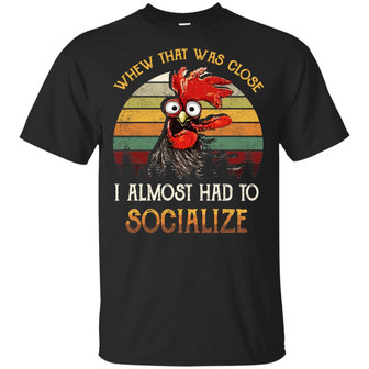 Whew That Was Close I Almost Had To Socialize Rooster Funny Cock T Graphic Design Printed Casual Daily Basic Unisex T-Shirt - Thegiftio