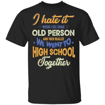 I Hate It When I See Some Old Person And Then Realize We Went To High School Together Graphic Design Printed Casual Daily Basic Unisex T-Shirt - Thegiftio UK