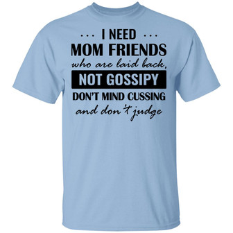 I Need Mom Friends Who Are Laid Back Not Gossipy Don’T Mind Cussing Graphic Design Printed Casual Daily Basic Unisex T-Shirt - Thegiftio UK