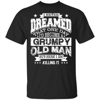 I Never Dreamed That One Day I’D Become A Grumpy Old Man But Here I Am Killing It Graphic Design Printed Casual Daily Basic Unisex T-Shirt - Thegiftio UK