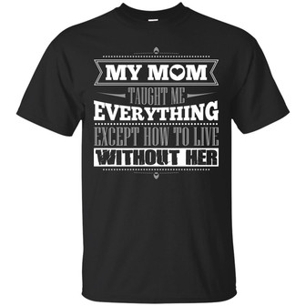 My Mom Taught Me Everything Except How To Live Without Her Graphic Design Printed Casual Daily Basic Unisex T-Shirt - Thegiftio UK