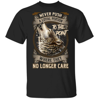 Never Push A Loyal Person To The Point Where They No Longer Care Wolf Graphic Design Printed Casual Daily Basic Unisex T-Shirt - Thegiftio UK