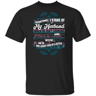 Sometimes I Stare At My Husband He Is One Lucky Son Of A Bitch Graphic Design Printed Casual Daily Basic Unisex T-Shirt - Thegiftio UK