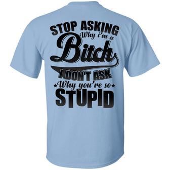 Stop Asking Why I’M A Bitch I Don’T Ask Why You’Re So Stupid Print On Back #1 Graphic Design Printed Casual Daily Basic Unisex T-Shirt - Thegiftio UK
