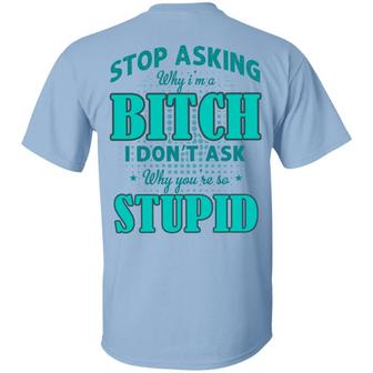Stop Asking Why I’M A Bitch I Don’T Ask Why You’Re So Stupid Print On Back Graphic Design Printed Casual Daily Basic Unisex T-Shirt - Thegiftio UK
