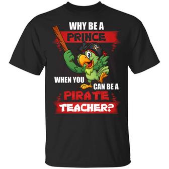 Why Be A Prince When You Can Be A Pirate Teacher Funny T Graphic Design Printed Casual Daily Basic Unisex T-Shirt - Thegiftio UK