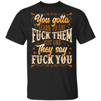 You Gotta Learn To Say Fuck Them Just Like They Say Fuck You Funny Graphic Design Printed Casual Daily Basic Unisex T-Shirt - Thegiftio UK