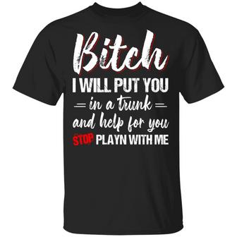 Bitch I Will Put You In A Trunk And Help For You Stop Playn With Me Graphic Design Printed Casual Daily Basic Unisex T-Shirt - Thegiftio UK