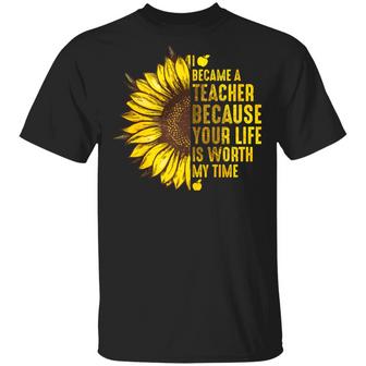 I Became A Teacher Because Your Life Is Worth My Time Sunflower Graphic Design Printed Casual Daily Basic Unisex T-Shirt - Thegiftio UK