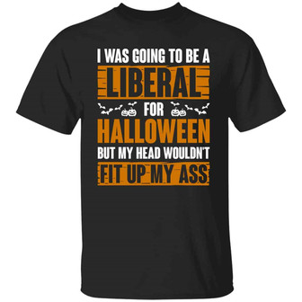 I Was Going To Be A Liberal For Halloween But My Head Wouldn’T Fit Up My Ass Graphic Design Printed Casual Daily Basic Unisex T-Shirt - Thegiftio UK