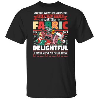 Oh The Weather Outside Is Frightful But Fabric Is So Delightful And Since We’Re No Place To Go Graphic Design Printed Casual Daily Basic Unisex T-Shirt - Thegiftio UK