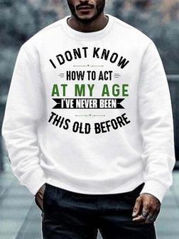 Men How To Act My Age Never Been This Old Before Regular Fit Text Letters Casual Sweatshirt - Seseable