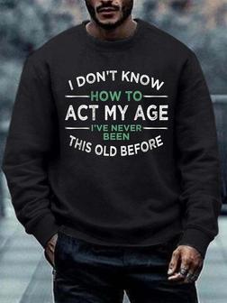 Men How To Act My Age Never Been This Old Before Crew Neck Regular Fit Sweatshirt - Seseable