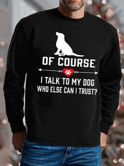 Men I Talk To My Dog Who Else Can I Trust Regular Fit Animal Sweatshirt - Seseable