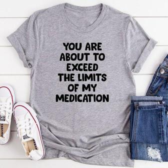 You Are About To Exceed The Limits Of My Medication T-shirt - Seseable