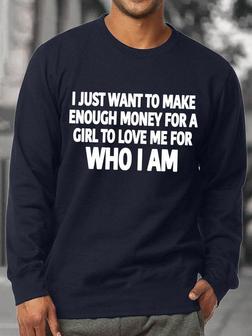 Just Want To Make Enough Money For A Girl To Love Me For Who I Am Men's Sweatshirt - Seseable