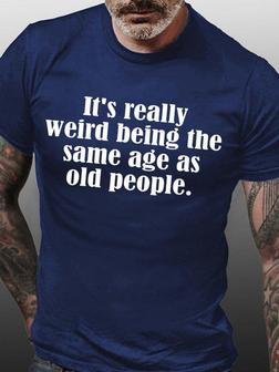 Men It’s Really Weird Being The Same Age As Old People Fit Text Letters Casual T-shirt - Seseable