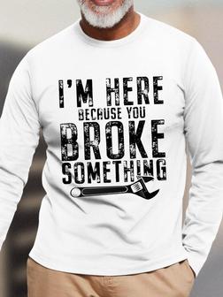 Men's I Am Here Because You Broke Something Funny Graphic Print Casual Text Letters Top Long Sleeve Shirt - Seseable