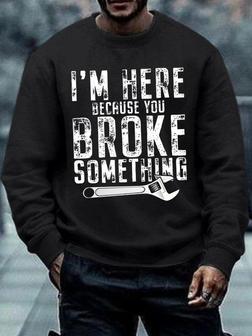 Men's I Am Here Because You Broke Something Funny Graphic Print Text Letters -blend Casual Sweatshirt - Seseable