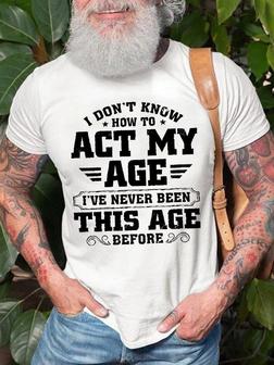 Men's I Don't Know How To Act My Age I've Never Been This Age Before Funny Graphics Print Crew Neck Text Letters Casual T-shirt - Seseable