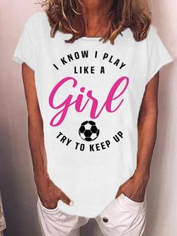 Women's I Know I Play Like A Girl Try To Keep Up Soccer Mon World Cup 2022 Funny Graphic Print Text Letters Casual T-shirt - Seseable