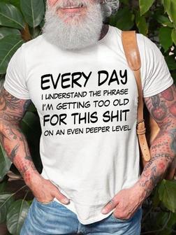 Men's Every Day I Understand The Phrase I Am Getting Too Old For This On An Even Deeper Lever Funny Graphic Print Text Letters Crew Neck Casual T-shirt - Thegiftio UK