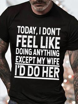 Men's Today I Don't Feel Like Doing Anything Except My Wife I'd Do Her Funny Graphic Print Casual Text Letters T-shirt - Seseable