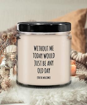 Without Me Today Would Just Be Any Old Day (You're Welcome) Candle 9 oz Vanilla Scented Soy Wax Blend Candles Funny Gift - Thegiftio UK