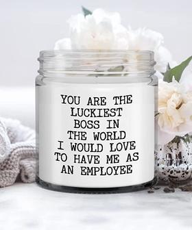 You are The Luckiest Boss in The World I Would Love to Have Me As an Employee Vanilla Scented Candle 9 oz. - Thegiftio UK