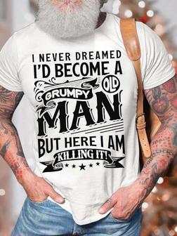 Men’s I Never Dreamed I’d Become A Grumpy Old Man But Here I Am Killing It Casual Fit Text Letters T-shirt - Seseable