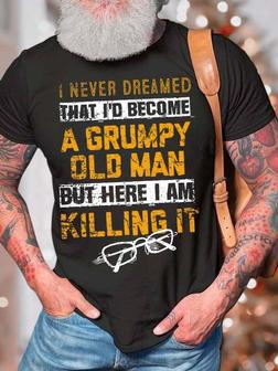 Men’s I Never Dreamed That I’d Become A Grumpy Old Man But Here I Am Killing It Casual Crew Neck Text Letters T-shirt - Seseable