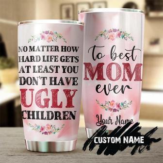 At Least You Don'T Have Ugly Children Funny Personalized Tumblerbirthday Gift Christmas Gift Mother'S Day Gift For Mom From Son Daughter - Thegiftio UK