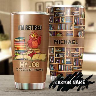 Im Retired My Job Is To Collect Books Personalized Tumbler Reading Tumblerbook Lover Gift Bookaholic Tumbler Bookworm Gift Gift For Her - Thegiftio