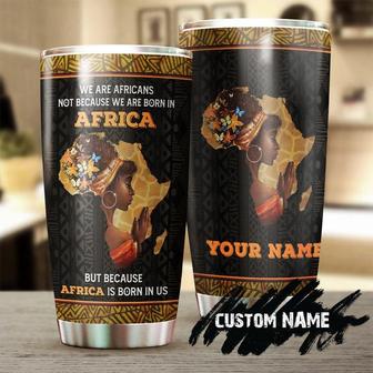 We Are Africans Not Because We Are Born In Africa Personalized Tumblerafrican Tumbler Birthday Gift Christmas Gift For African Friend - Thegiftio