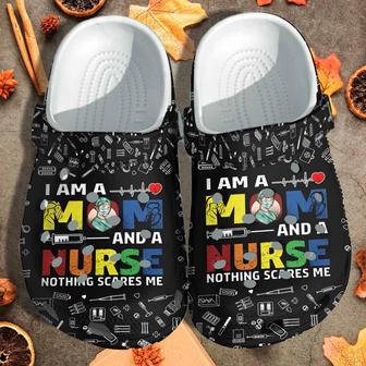 I Am A Mom And A Nurse Shoes - Nothing Scares Me Clogs Gift For Mother Day - Monsterry AU